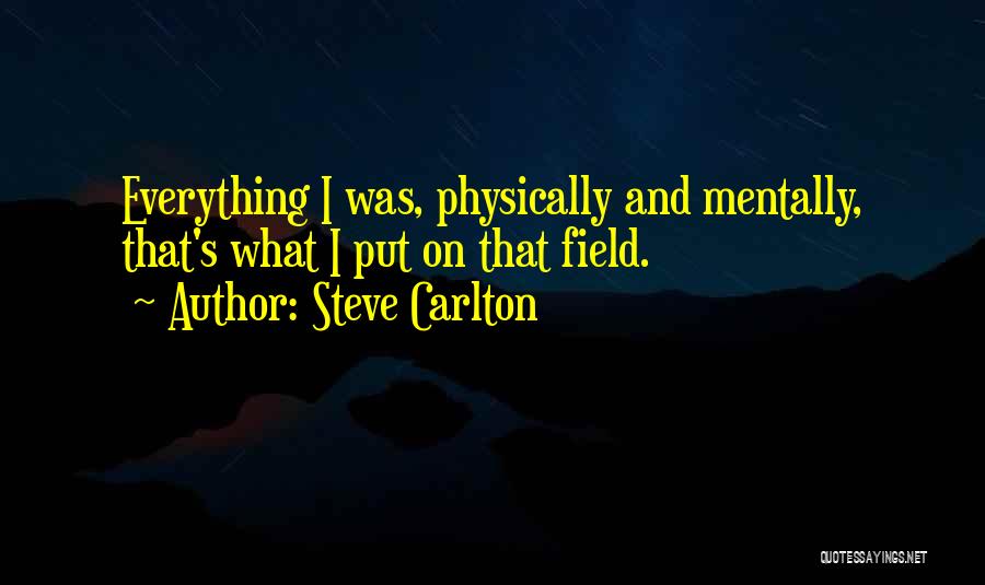 Steve Carlton Quotes: Everything I Was, Physically And Mentally, That's What I Put On That Field.