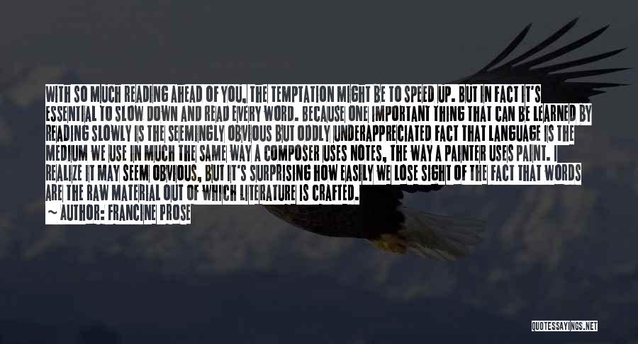 Francine Prose Quotes: With So Much Reading Ahead Of You, The Temptation Might Be To Speed Up. But In Fact It's Essential To