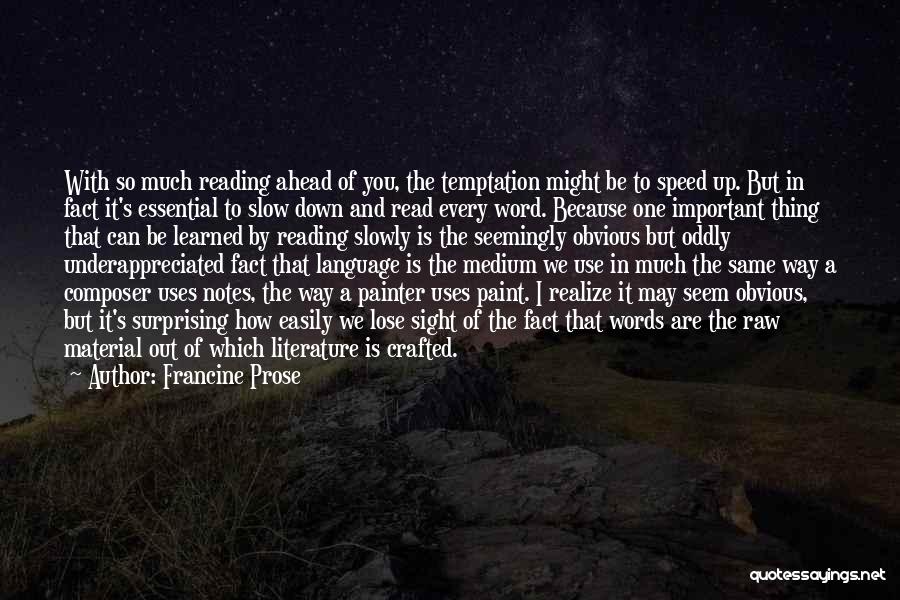 Francine Prose Quotes: With So Much Reading Ahead Of You, The Temptation Might Be To Speed Up. But In Fact It's Essential To