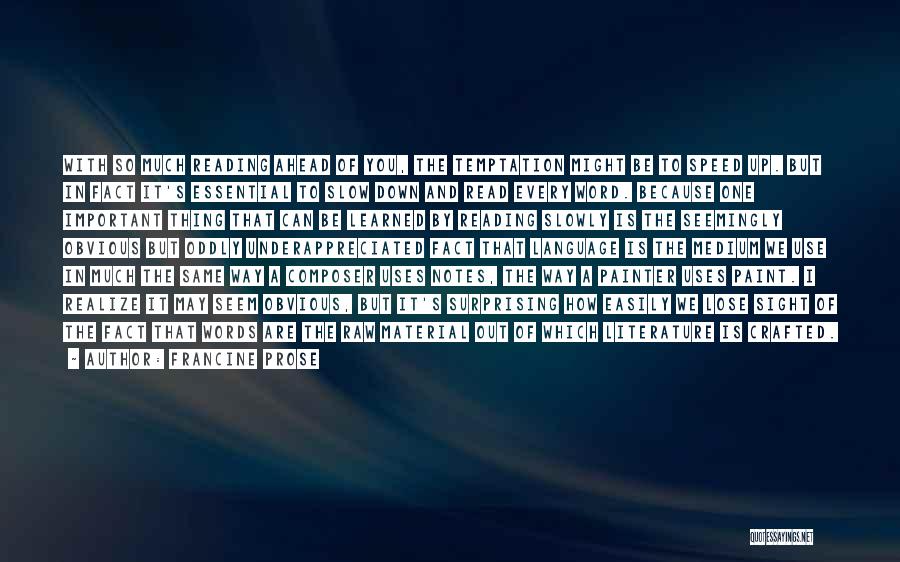 Francine Prose Quotes: With So Much Reading Ahead Of You, The Temptation Might Be To Speed Up. But In Fact It's Essential To