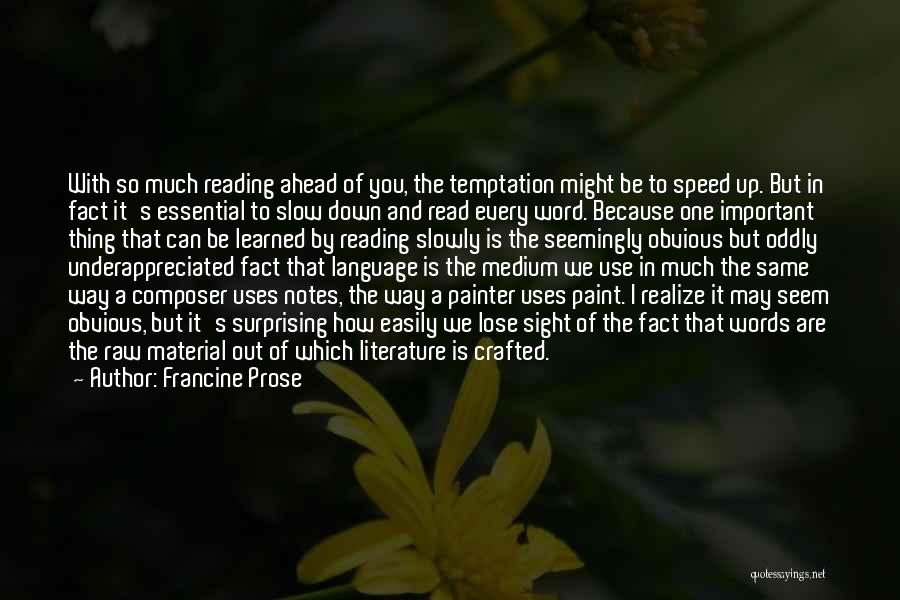 Francine Prose Quotes: With So Much Reading Ahead Of You, The Temptation Might Be To Speed Up. But In Fact It's Essential To