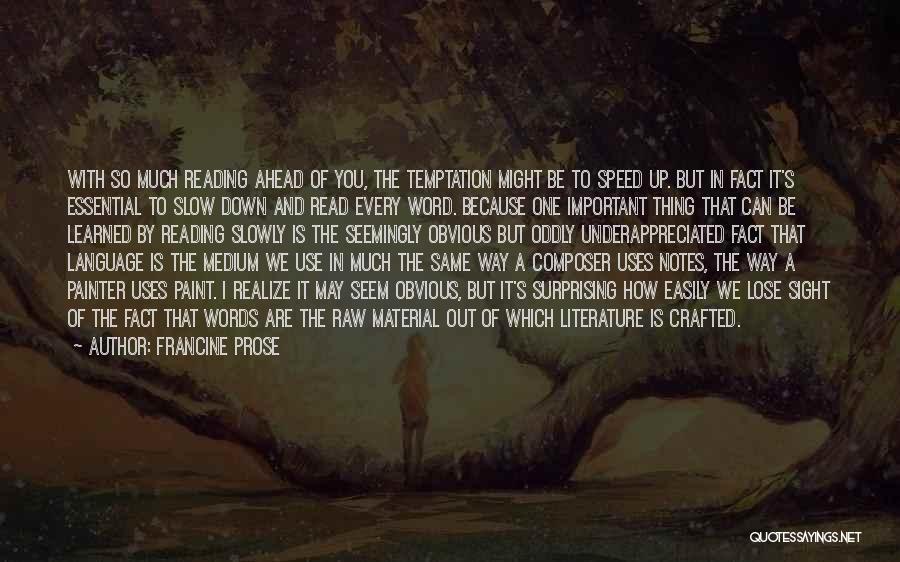 Francine Prose Quotes: With So Much Reading Ahead Of You, The Temptation Might Be To Speed Up. But In Fact It's Essential To