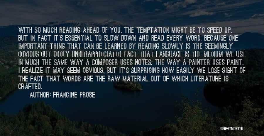 Francine Prose Quotes: With So Much Reading Ahead Of You, The Temptation Might Be To Speed Up. But In Fact It's Essential To