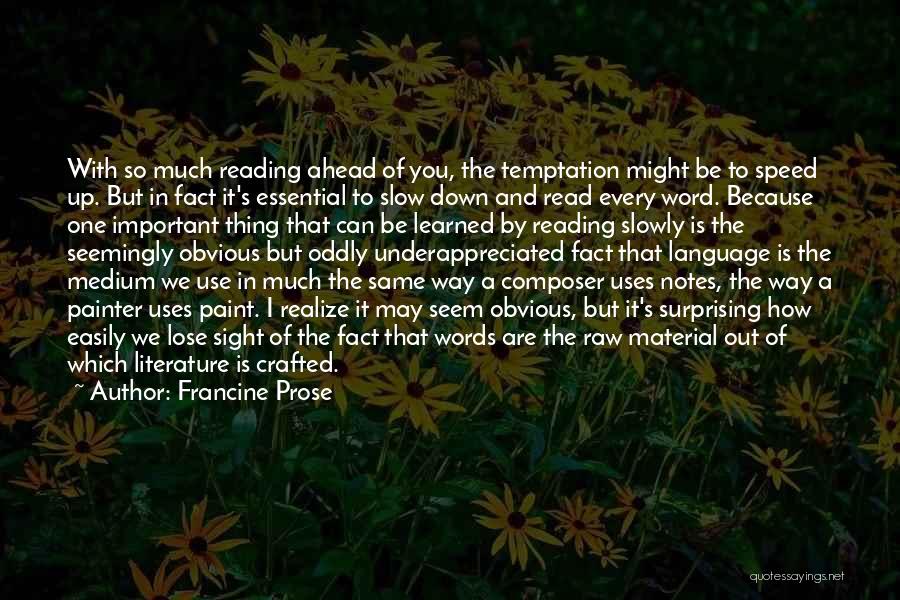 Francine Prose Quotes: With So Much Reading Ahead Of You, The Temptation Might Be To Speed Up. But In Fact It's Essential To