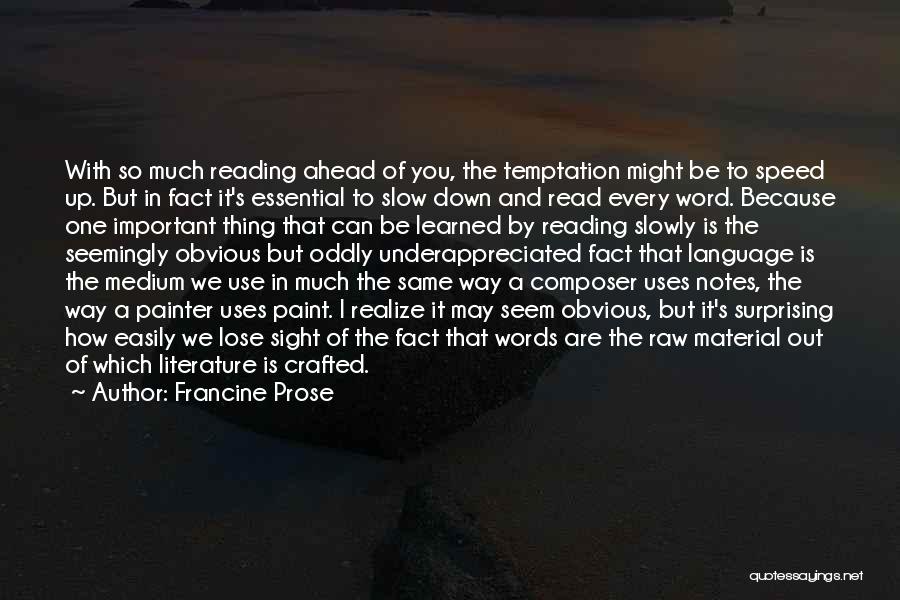 Francine Prose Quotes: With So Much Reading Ahead Of You, The Temptation Might Be To Speed Up. But In Fact It's Essential To