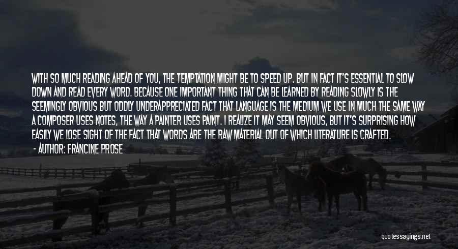 Francine Prose Quotes: With So Much Reading Ahead Of You, The Temptation Might Be To Speed Up. But In Fact It's Essential To