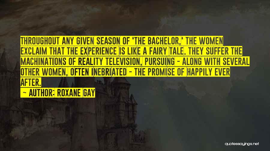 Roxane Gay Quotes: Throughout Any Given Season Of 'the Bachelor,' The Women Exclaim That The Experience Is Like A Fairy Tale. They Suffer