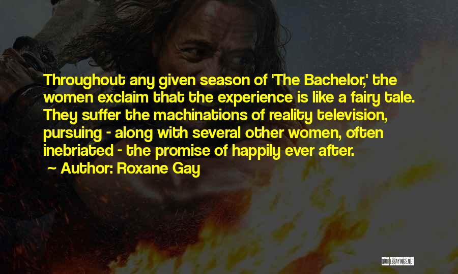 Roxane Gay Quotes: Throughout Any Given Season Of 'the Bachelor,' The Women Exclaim That The Experience Is Like A Fairy Tale. They Suffer