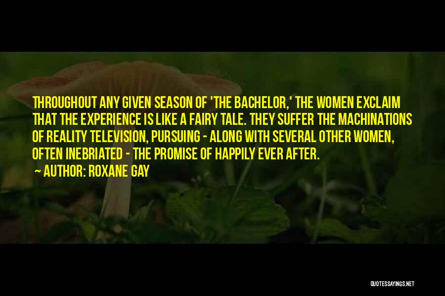 Roxane Gay Quotes: Throughout Any Given Season Of 'the Bachelor,' The Women Exclaim That The Experience Is Like A Fairy Tale. They Suffer