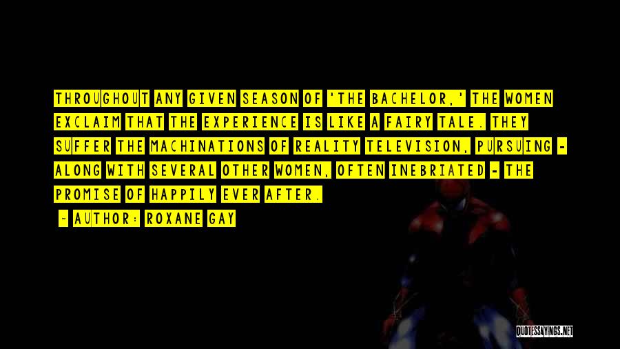 Roxane Gay Quotes: Throughout Any Given Season Of 'the Bachelor,' The Women Exclaim That The Experience Is Like A Fairy Tale. They Suffer
