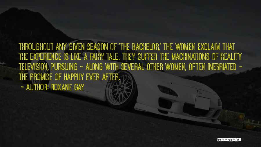 Roxane Gay Quotes: Throughout Any Given Season Of 'the Bachelor,' The Women Exclaim That The Experience Is Like A Fairy Tale. They Suffer