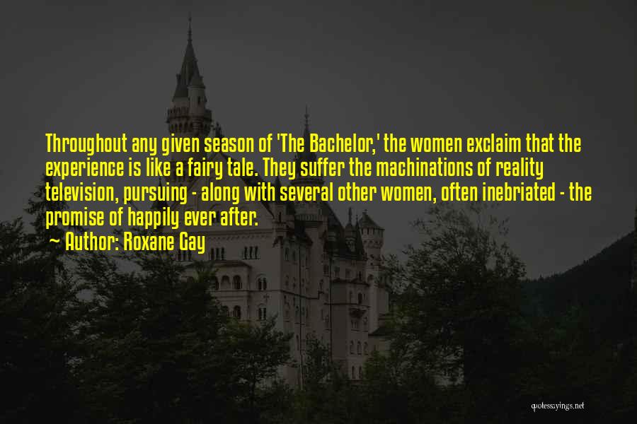 Roxane Gay Quotes: Throughout Any Given Season Of 'the Bachelor,' The Women Exclaim That The Experience Is Like A Fairy Tale. They Suffer