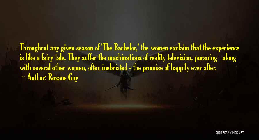 Roxane Gay Quotes: Throughout Any Given Season Of 'the Bachelor,' The Women Exclaim That The Experience Is Like A Fairy Tale. They Suffer