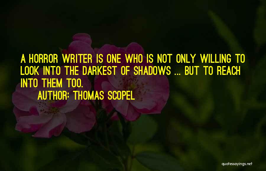 Thomas Scopel Quotes: A Horror Writer Is One Who Is Not Only Willing To Look Into The Darkest Of Shadows ... But To