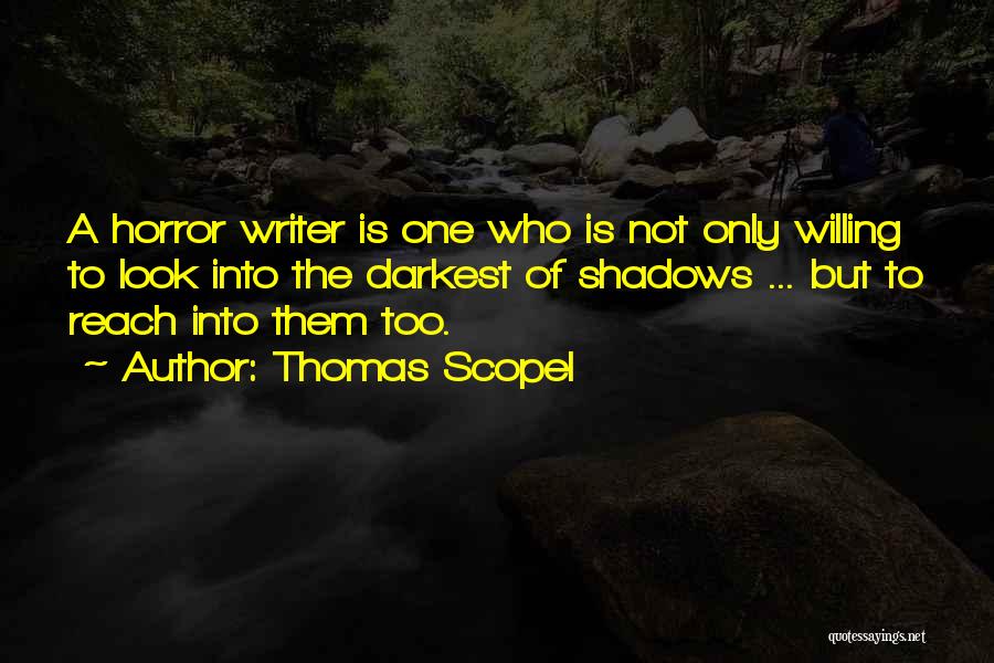 Thomas Scopel Quotes: A Horror Writer Is One Who Is Not Only Willing To Look Into The Darkest Of Shadows ... But To