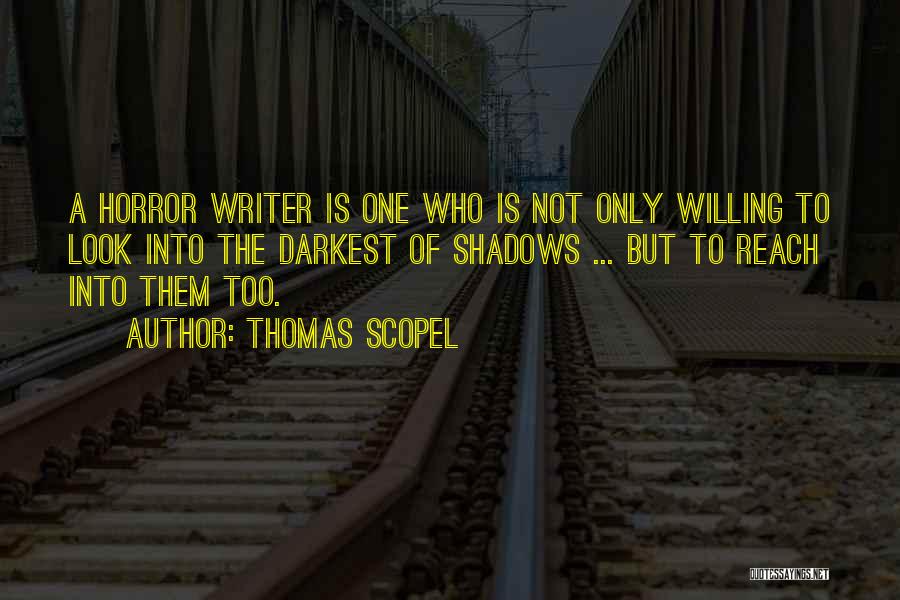 Thomas Scopel Quotes: A Horror Writer Is One Who Is Not Only Willing To Look Into The Darkest Of Shadows ... But To