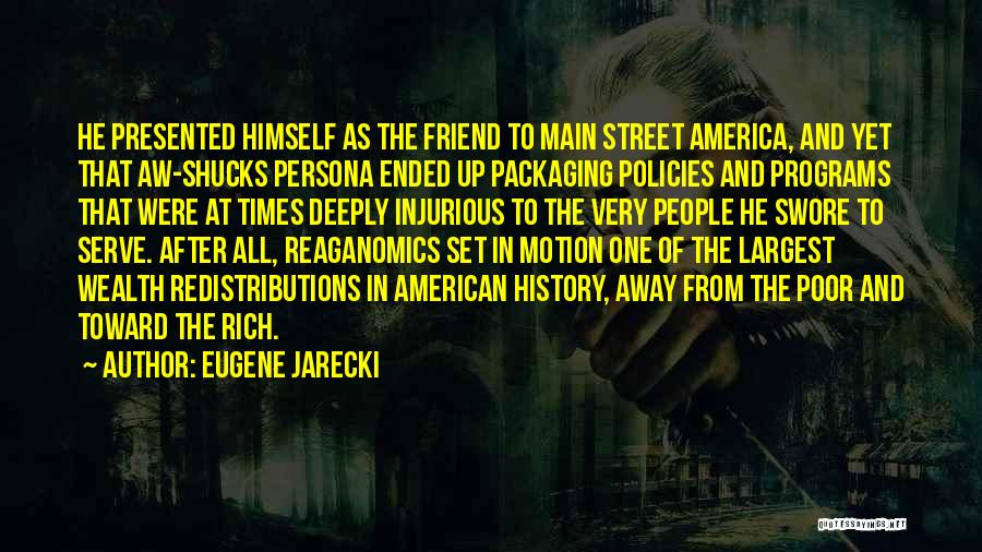 Eugene Jarecki Quotes: He Presented Himself As The Friend To Main Street America, And Yet That Aw-shucks Persona Ended Up Packaging Policies And