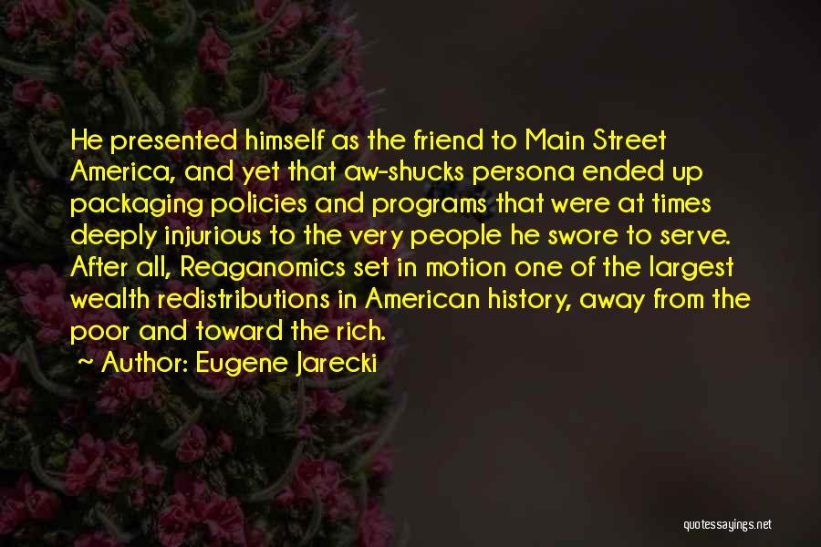 Eugene Jarecki Quotes: He Presented Himself As The Friend To Main Street America, And Yet That Aw-shucks Persona Ended Up Packaging Policies And