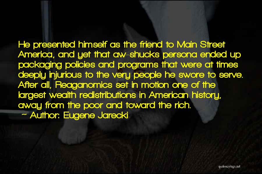 Eugene Jarecki Quotes: He Presented Himself As The Friend To Main Street America, And Yet That Aw-shucks Persona Ended Up Packaging Policies And