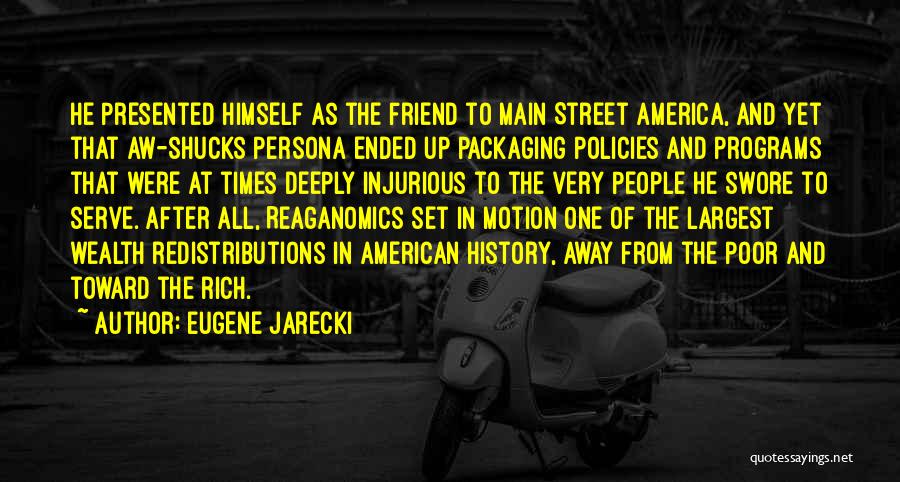 Eugene Jarecki Quotes: He Presented Himself As The Friend To Main Street America, And Yet That Aw-shucks Persona Ended Up Packaging Policies And