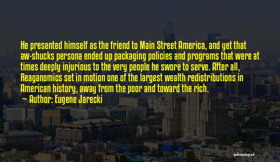 Eugene Jarecki Quotes: He Presented Himself As The Friend To Main Street America, And Yet That Aw-shucks Persona Ended Up Packaging Policies And