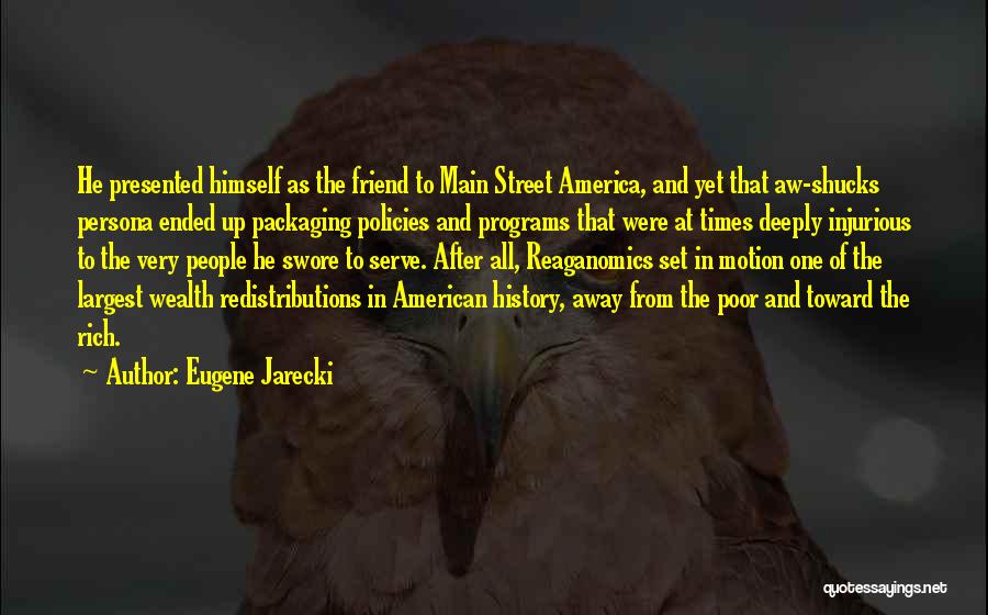 Eugene Jarecki Quotes: He Presented Himself As The Friend To Main Street America, And Yet That Aw-shucks Persona Ended Up Packaging Policies And