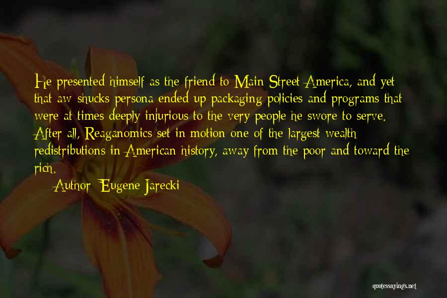 Eugene Jarecki Quotes: He Presented Himself As The Friend To Main Street America, And Yet That Aw-shucks Persona Ended Up Packaging Policies And