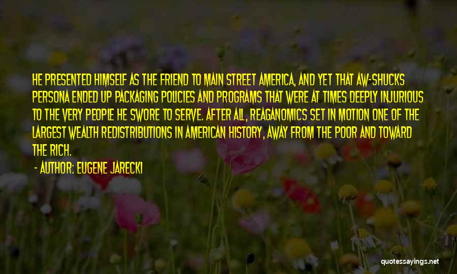 Eugene Jarecki Quotes: He Presented Himself As The Friend To Main Street America, And Yet That Aw-shucks Persona Ended Up Packaging Policies And