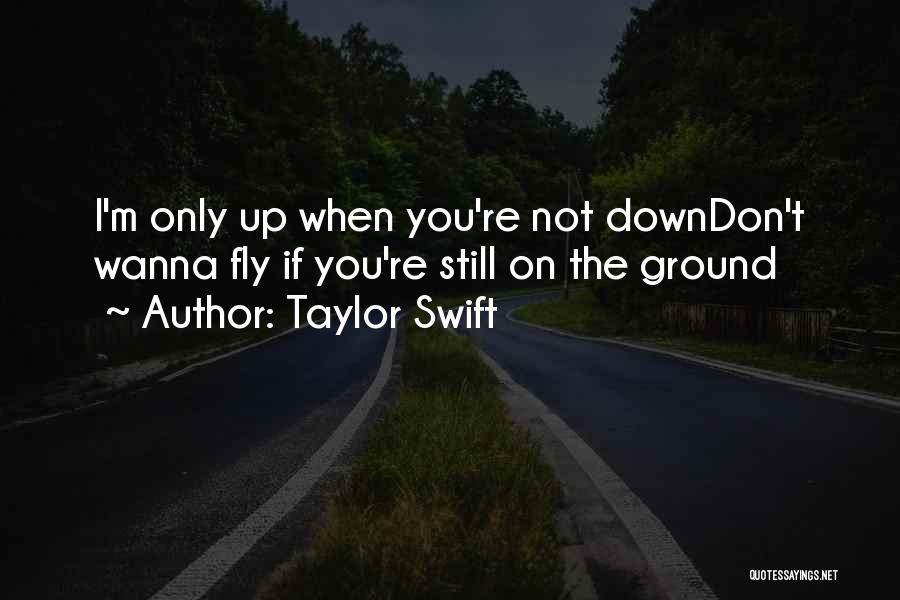 Taylor Swift Quotes: I'm Only Up When You're Not Downdon't Wanna Fly If You're Still On The Ground