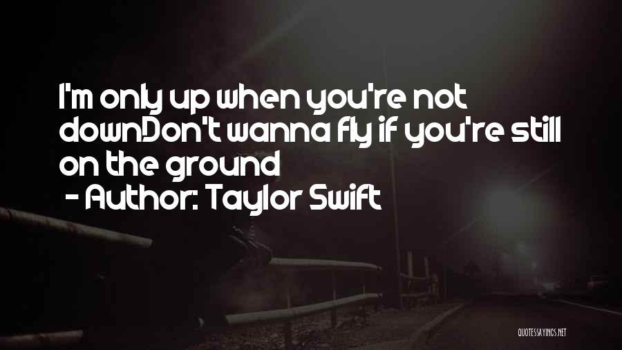 Taylor Swift Quotes: I'm Only Up When You're Not Downdon't Wanna Fly If You're Still On The Ground