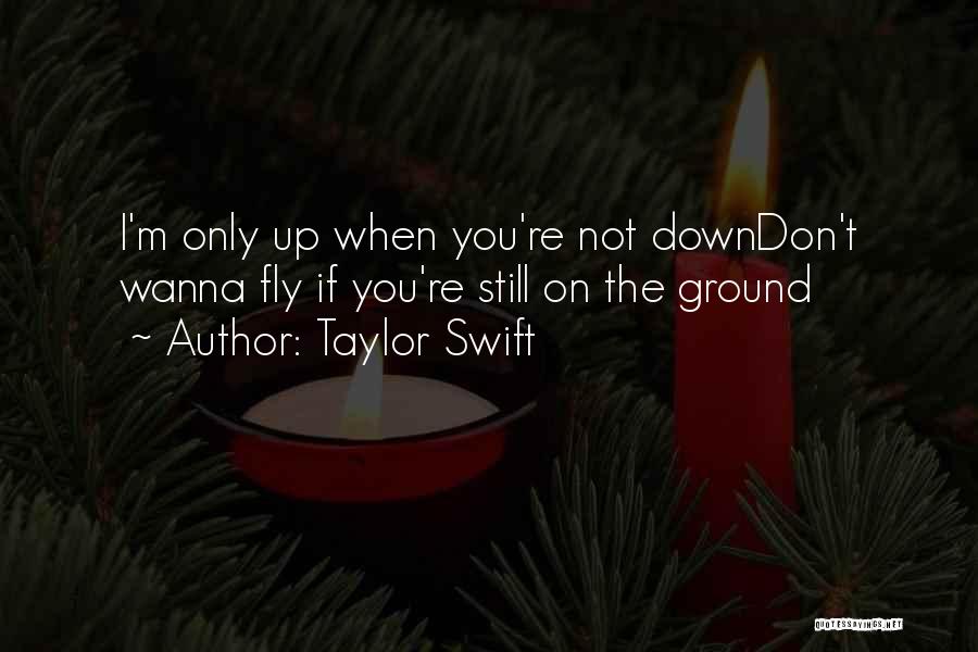 Taylor Swift Quotes: I'm Only Up When You're Not Downdon't Wanna Fly If You're Still On The Ground