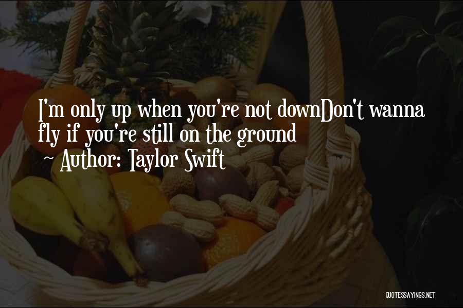 Taylor Swift Quotes: I'm Only Up When You're Not Downdon't Wanna Fly If You're Still On The Ground