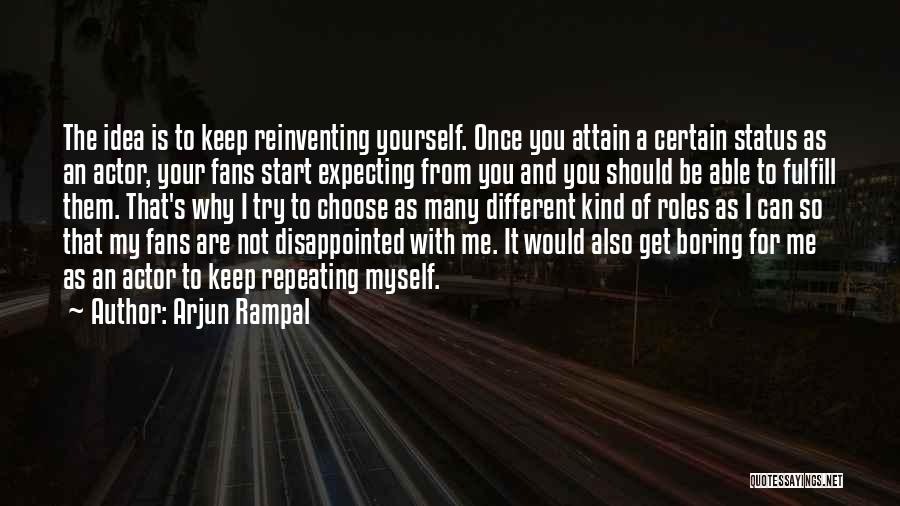 Arjun Rampal Quotes: The Idea Is To Keep Reinventing Yourself. Once You Attain A Certain Status As An Actor, Your Fans Start Expecting