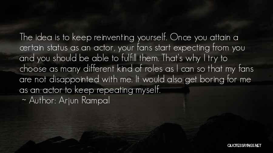 Arjun Rampal Quotes: The Idea Is To Keep Reinventing Yourself. Once You Attain A Certain Status As An Actor, Your Fans Start Expecting