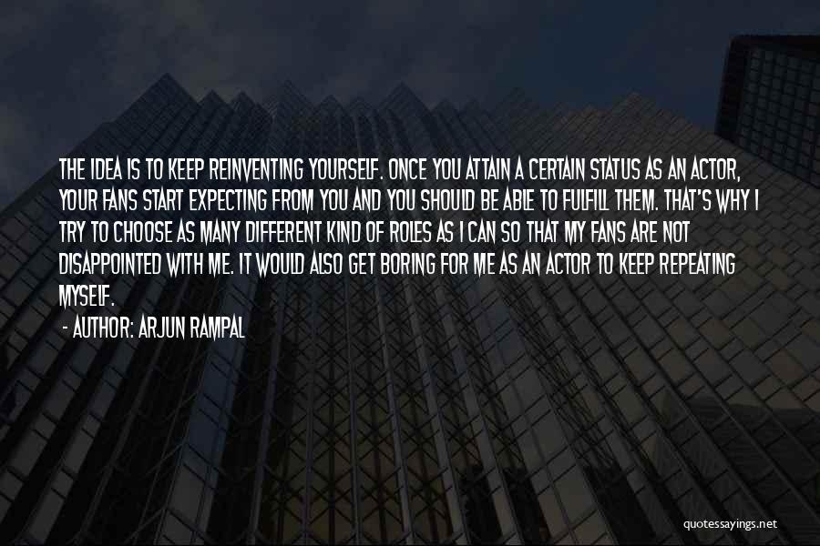 Arjun Rampal Quotes: The Idea Is To Keep Reinventing Yourself. Once You Attain A Certain Status As An Actor, Your Fans Start Expecting
