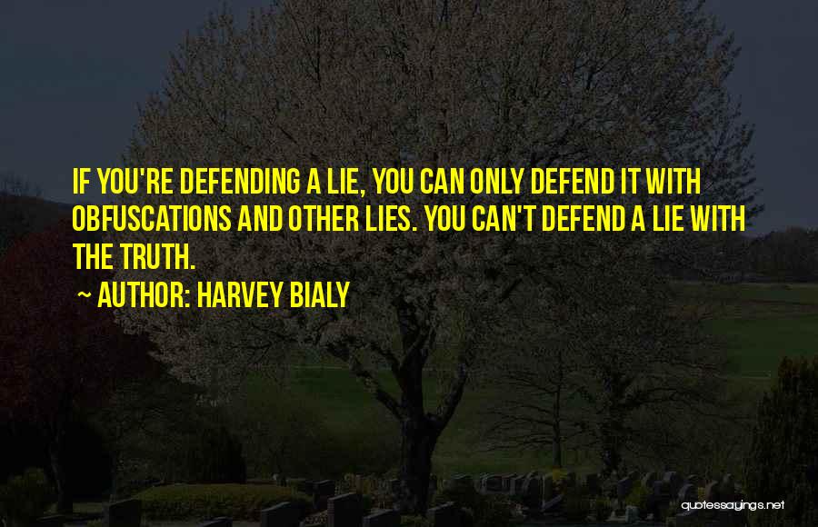 Harvey Bialy Quotes: If You're Defending A Lie, You Can Only Defend It With Obfuscations And Other Lies. You Can't Defend A Lie