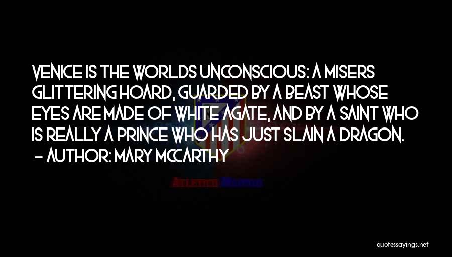 Mary McCarthy Quotes: Venice Is The Worlds Unconscious: A Misers Glittering Hoard, Guarded By A Beast Whose Eyes Are Made Of White Agate,