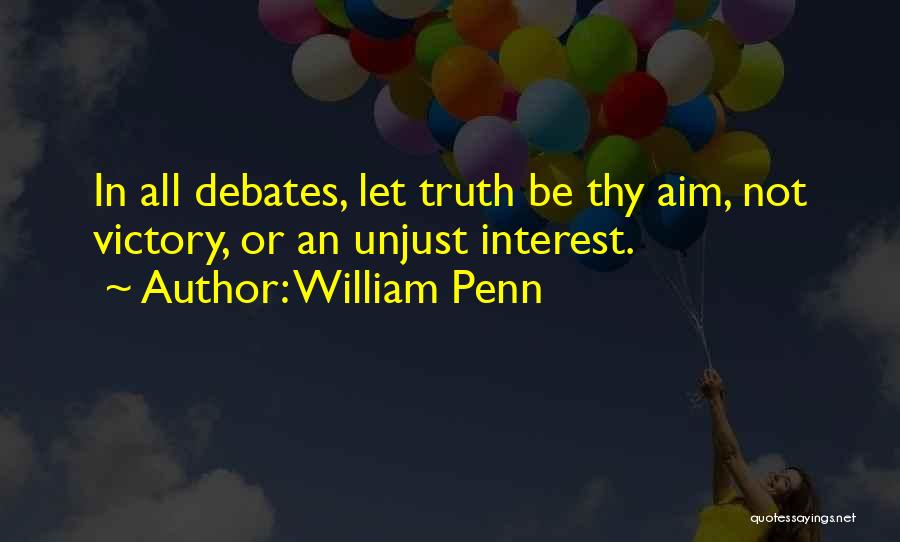 William Penn Quotes: In All Debates, Let Truth Be Thy Aim, Not Victory, Or An Unjust Interest.