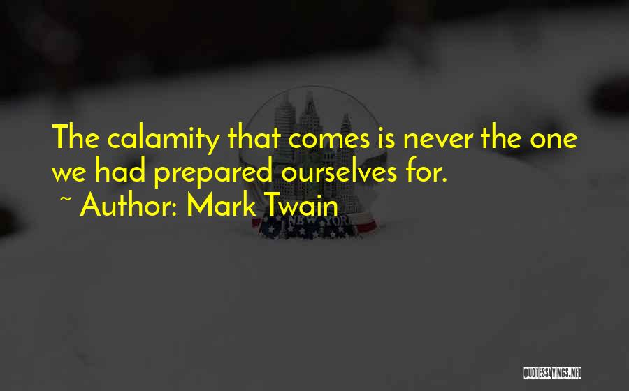 Mark Twain Quotes: The Calamity That Comes Is Never The One We Had Prepared Ourselves For.
