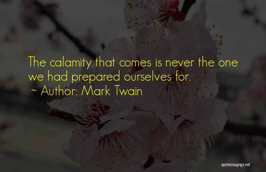 Mark Twain Quotes: The Calamity That Comes Is Never The One We Had Prepared Ourselves For.