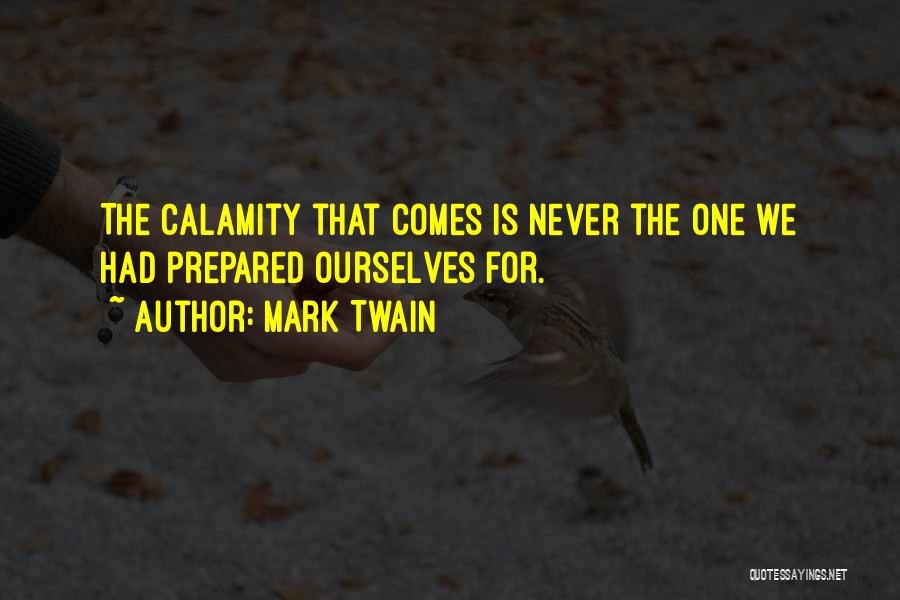 Mark Twain Quotes: The Calamity That Comes Is Never The One We Had Prepared Ourselves For.
