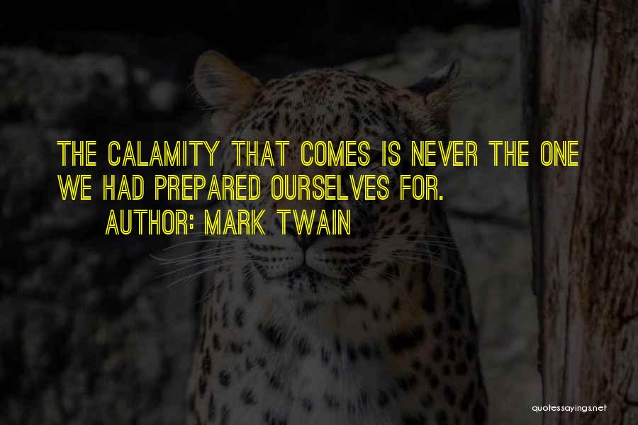 Mark Twain Quotes: The Calamity That Comes Is Never The One We Had Prepared Ourselves For.