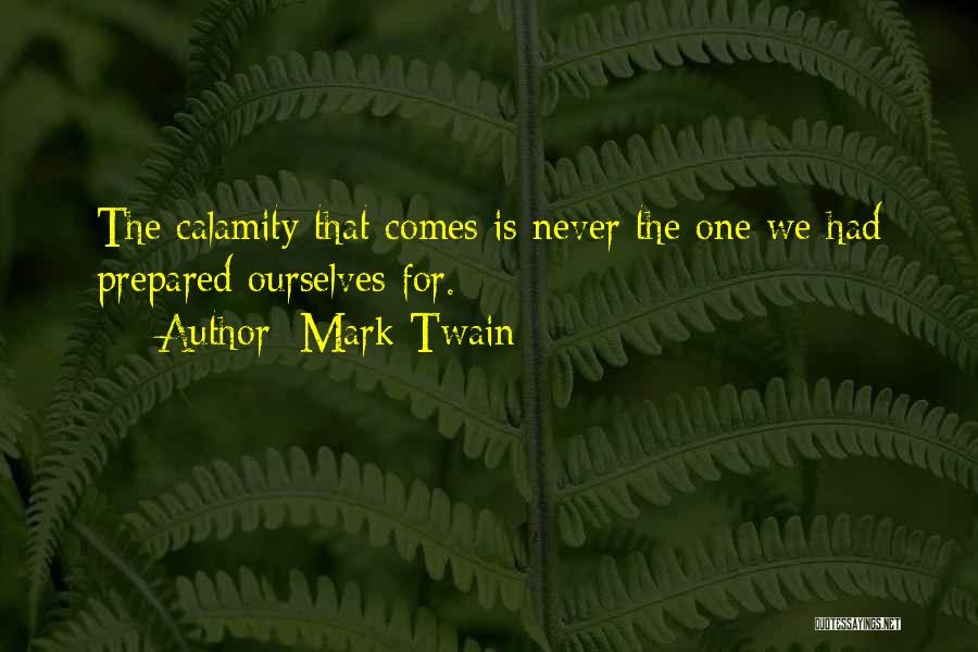 Mark Twain Quotes: The Calamity That Comes Is Never The One We Had Prepared Ourselves For.