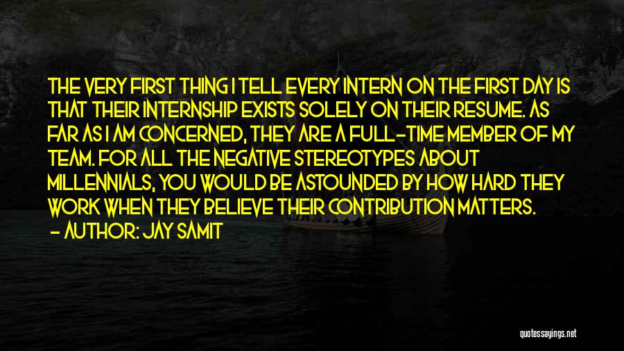 Jay Samit Quotes: The Very First Thing I Tell Every Intern On The First Day Is That Their Internship Exists Solely On Their