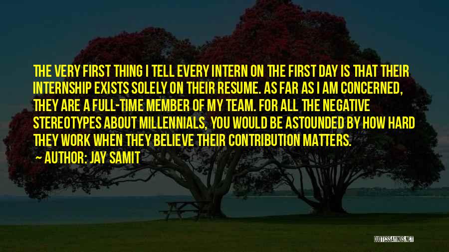 Jay Samit Quotes: The Very First Thing I Tell Every Intern On The First Day Is That Their Internship Exists Solely On Their