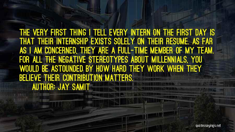 Jay Samit Quotes: The Very First Thing I Tell Every Intern On The First Day Is That Their Internship Exists Solely On Their