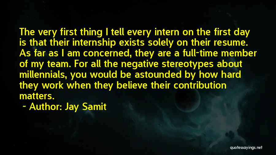 Jay Samit Quotes: The Very First Thing I Tell Every Intern On The First Day Is That Their Internship Exists Solely On Their