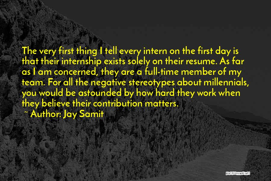 Jay Samit Quotes: The Very First Thing I Tell Every Intern On The First Day Is That Their Internship Exists Solely On Their