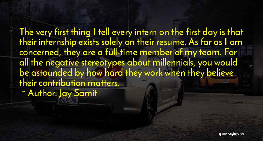 Jay Samit Quotes: The Very First Thing I Tell Every Intern On The First Day Is That Their Internship Exists Solely On Their