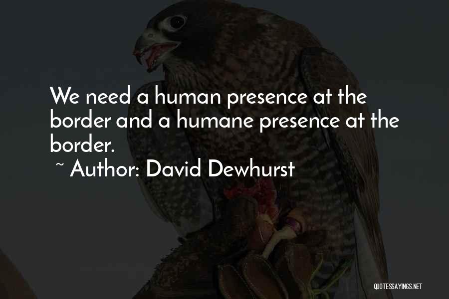 David Dewhurst Quotes: We Need A Human Presence At The Border And A Humane Presence At The Border.